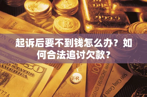 济南起诉后要不到钱怎么办？如何合法追讨欠款？