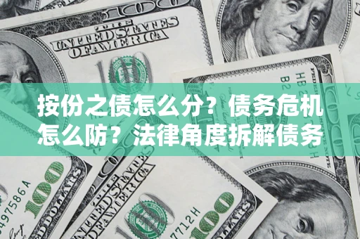 济南按份之债怎么分？债务危机怎么防？法律角度拆解债务分配与风险自保指南