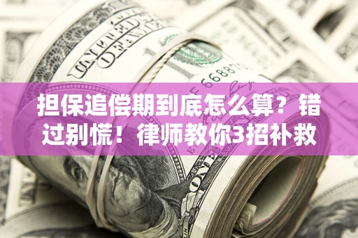 济南担保追偿期到底怎么算？错过别慌！律师教你3招补救