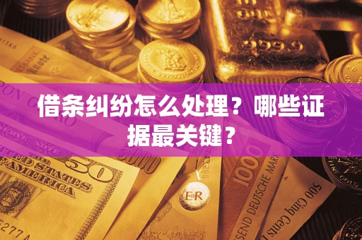 济南借条纠纷怎么处理？哪些证据最关键？