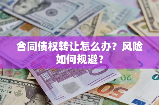 济南合同债权转让怎么办？风险如何规避？