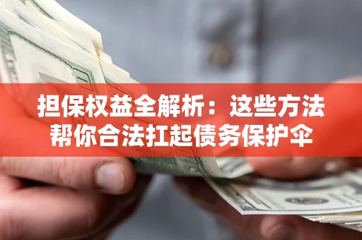 济南担保权益全解析：这些方法帮你合法扛起债务保护伞