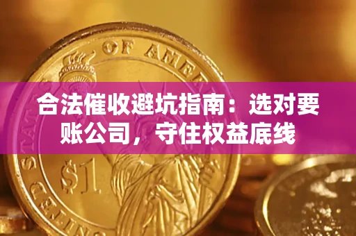 济南合法催收避坑指南：选对要账公司，守住权益底线