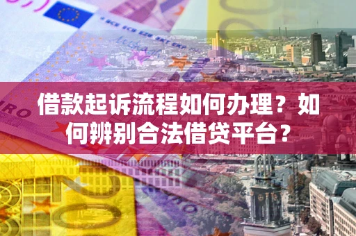 济南借款起诉流程如何办理？如何辨别合法借贷平台？