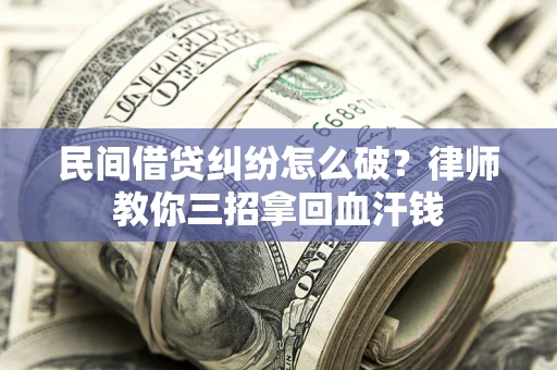 济南民间借贷纠纷怎么破？律师教你三招拿回血汗钱