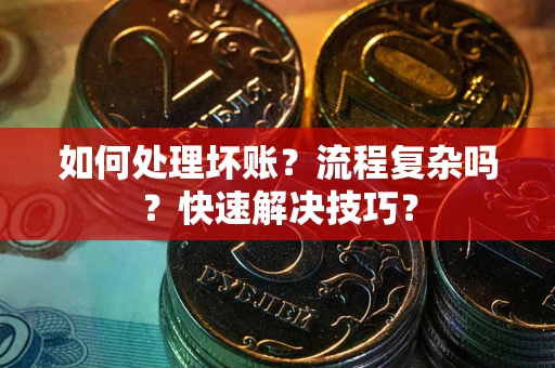 济南如何处理坏账？流程复杂吗？快速解决技巧？