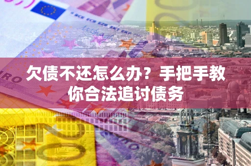 济南欠债不还怎么办？手把手教你合法追讨债务