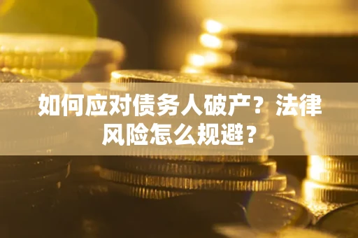 济南如何应对债务人破产？法律风险怎么规避？