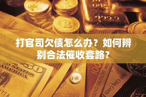 济南打官司欠债怎么办？如何辨别合法催收套路？