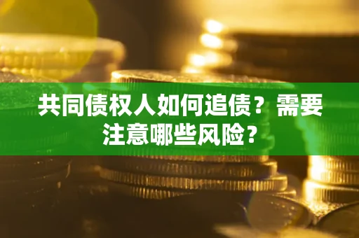 济南共同债权人如何追债？需要注意哪些风险？