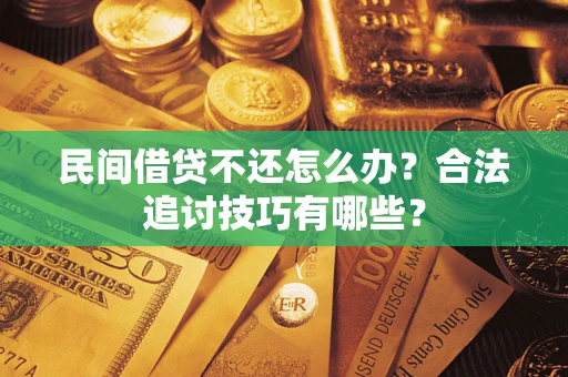 济南民间借贷不还怎么办？合法追讨技巧有哪些？