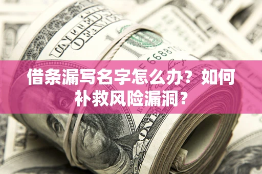 济南借条漏写名字怎么办？如何补救风险漏洞？