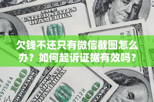 济南欠钱不还只有微信截图怎么办？如何起诉证据有效吗？
