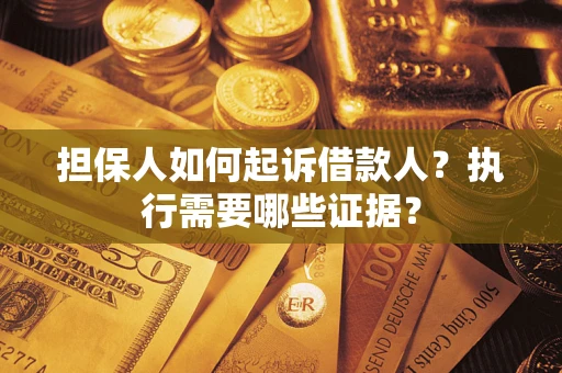 济南担保人如何起诉借款人？执行需要哪些证据？