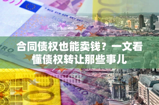 济南合同债权也能卖钱？一文看懂债权转让那些事儿