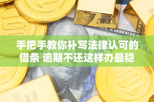 济南手把手教你补写法律认可的借条 逾期不还这样办最稳妥