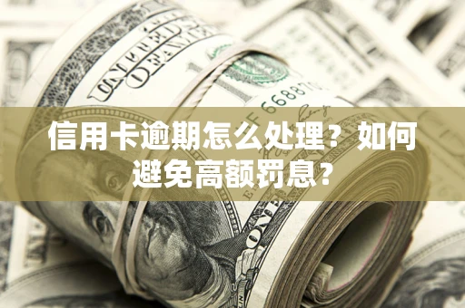 济南信用卡逾期怎么处理？如何避免高额罚息？