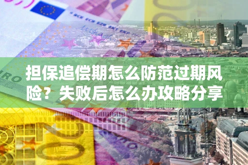 济南担保追偿期怎么防范过期风险？失败后怎么办攻略分享