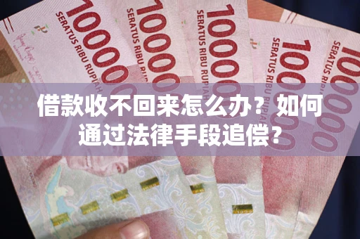 济南借款收不回来怎么办？如何通过法律手段追偿？