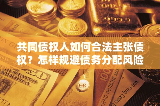 济南共同债权人如何合法主张债权？怎样规避债务分配风险？