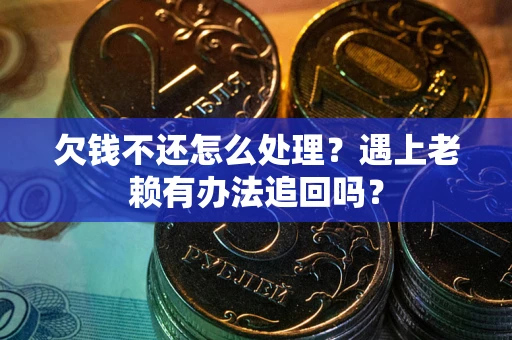 济南欠钱不还怎么处理？遇上老赖有办法追回吗？