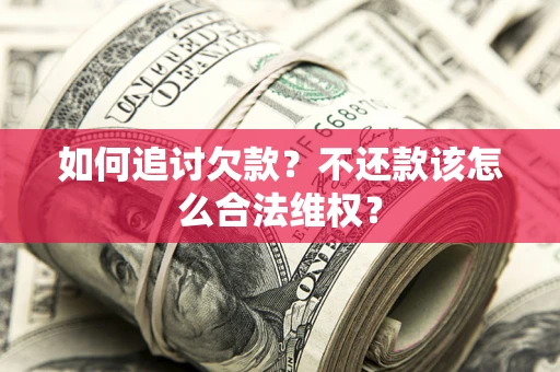 济南如何追讨欠款？不还款该怎么合法维权？