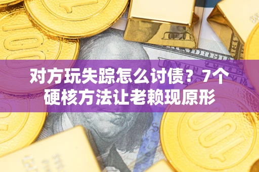 济南对方玩失踪怎么讨债？7个硬核方法让老赖现原形