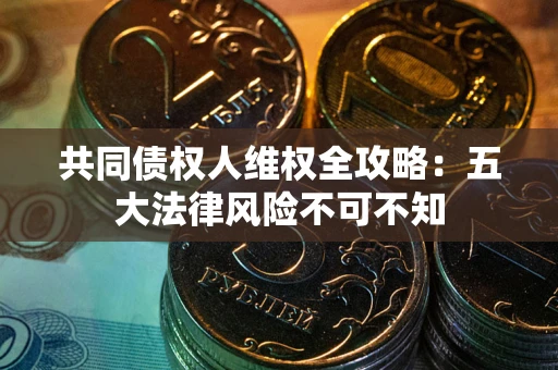 济南共同债权人维权全攻略：五大法律风险不可不知