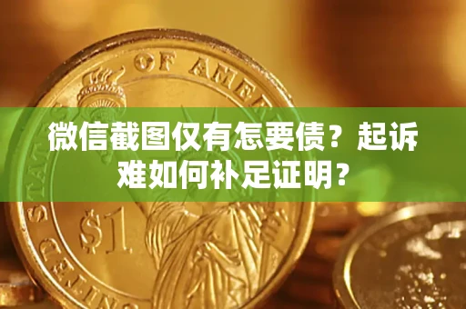 济南微信截图仅有怎要债？起诉难如何补足证明？