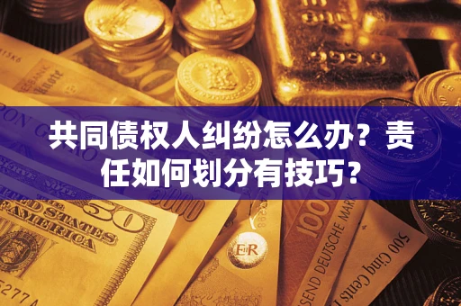 济南共同债权人纠纷怎么办？责任如何划分有技巧？