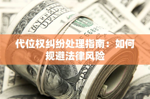 济南代位权纠纷处理指南:如何规避法律风险 济南代位权纠纷处理指南:如何规避法律风险