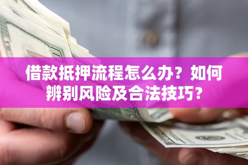 济南借款抵押流程怎么办？如何辨别风险及合法技巧？