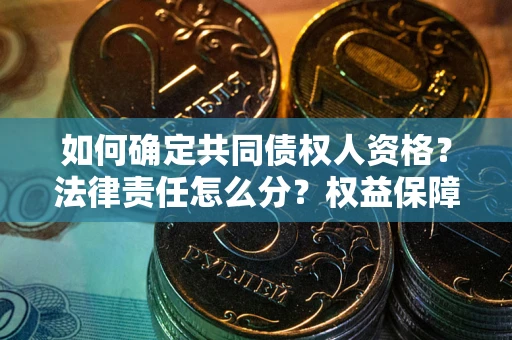 济南如何确定共同债权人资格？法律责任怎么分？权益保障技巧揭秘！