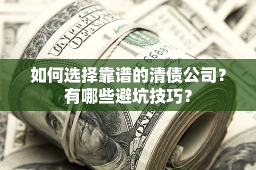 济南如何选择靠谱的清债公司？有哪些避坑技巧？
