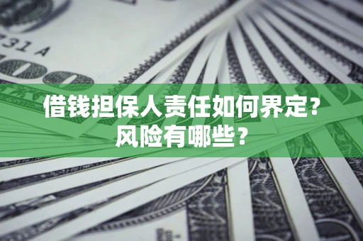 济南借钱担保人责任如何界定?风险有哪些? 济南借钱担保人责任如何界定?风险有哪些?