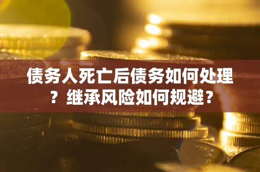 济南债务人死亡后债务如何处理？继承风险如何规避？