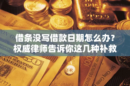 济南借条没写借款日期怎么办？权威律师告诉你这几种补救方法！
