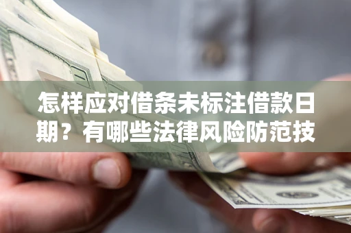 济南怎样应对借条未标注借款日期？有哪些法律风险防范技巧？