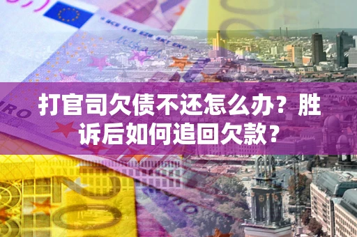 济南打官司欠债不还怎么办？胜诉后如何追回欠款？