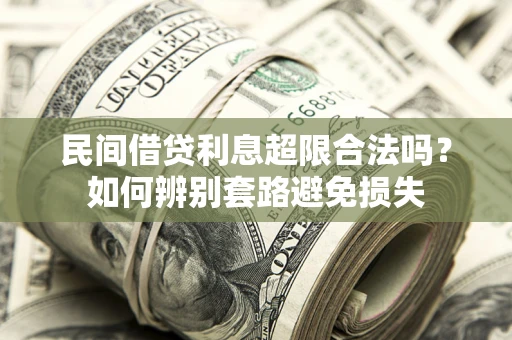 济南民间借贷利息超限合法吗？如何辨别套路避免损失