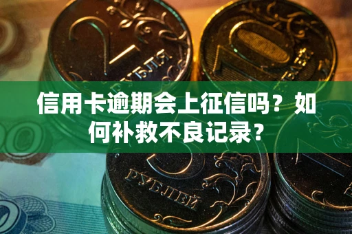 济南信用卡逾期会上征信吗？如何补救不良记录？