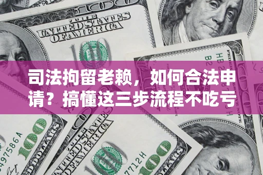 济南司法拘留老赖，如何合法申请？搞懂这三步流程不吃亏！