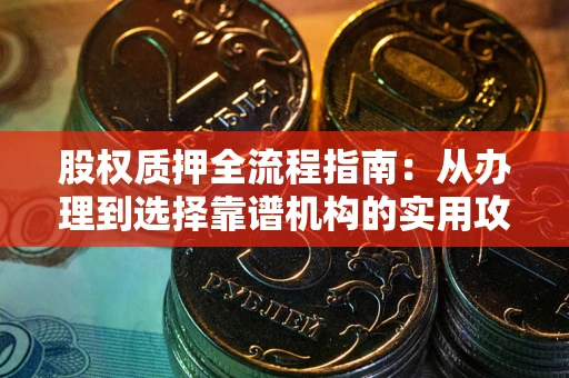 济南股权质押全流程指南：从办理到选择靠谱机构的实用攻略