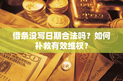济南借条没写日期合法吗？如何补救有效维权？