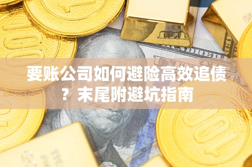 济南要账公司如何避险高效追债？末尾附避坑指南