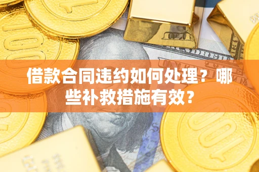 济南借款合同违约如何处理？哪些补救措施有效？