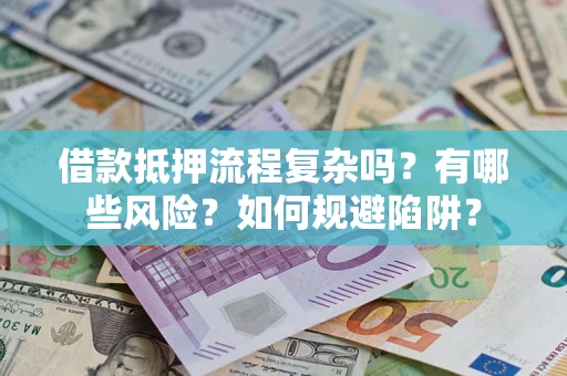 济南借款抵押流程复杂吗？有哪些风险？如何规避陷阱？