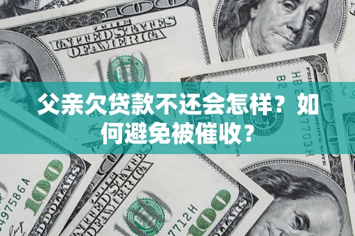 济南父亲欠贷款不还会怎样？如何避免被催收？