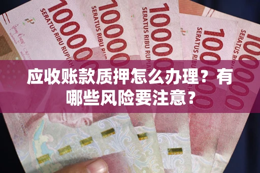济南应收账款质押怎么办理？有哪些风险要注意？