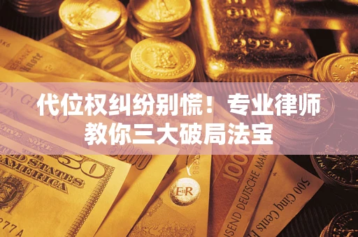 济南代位权纠纷别慌！专业律师教你三大破局法宝